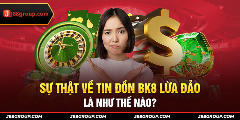 Sự thật về tin đồn BK8 lừa đảo là như thế nào?