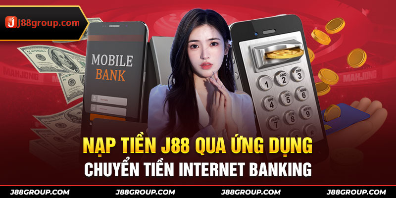 Nạp tiền J88 qua ứng dụng chuyển tiền Internet Banking