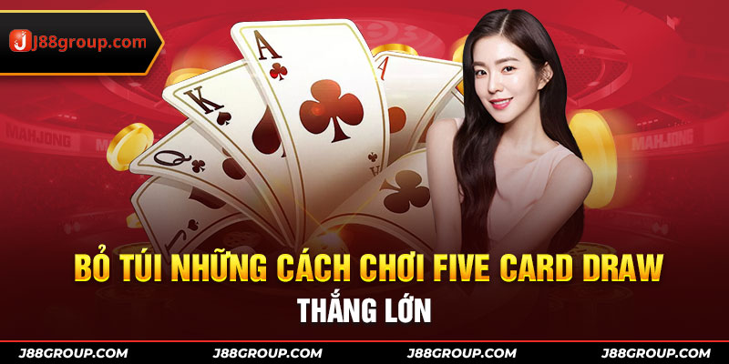 Bỏ túi những cách chơi five card draw thắng lớn