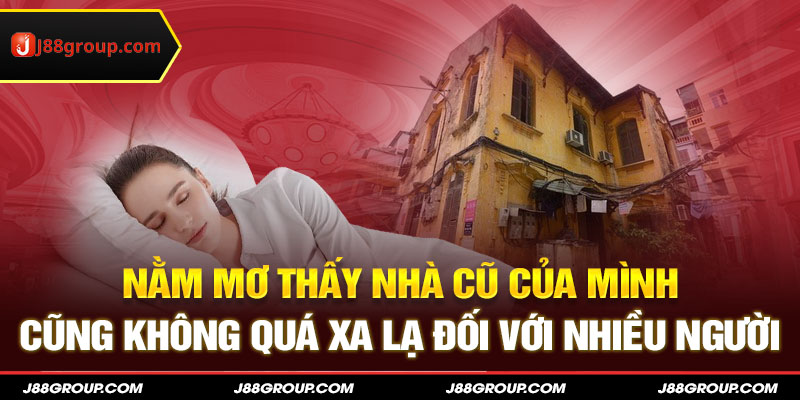 Nằm mơ thấy nhà cũ của mình cũng không quá xa lạ đối với nhiều người