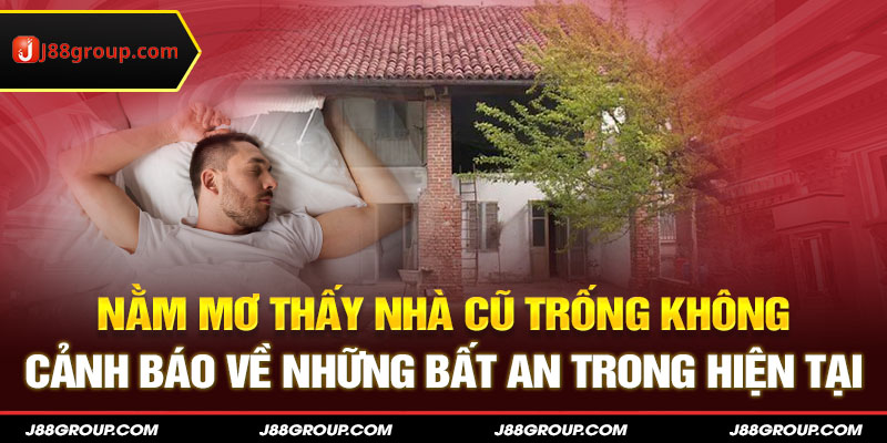 Nằm mơ thấy nhà cũ trống không cảnh báo về những bất an trong hiện tại