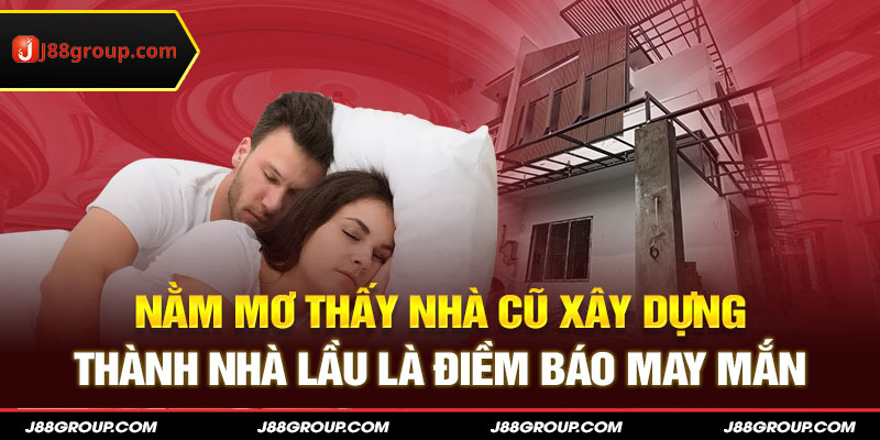 Nằm mơ thấy nhà cũ xây dựng thành nhà lầu là điềm báo may mắn