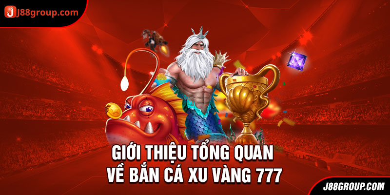 Giới thiệu tổng quan về bắn cá xu vàng 777