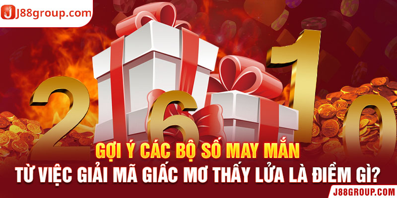 Gợi ý các bộ số may mắn từ việc giải mã giấc mơ thấy lửa là điềm gì