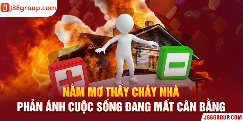  Nằm mơ thấy cháy nhà phản ánh cuộc sống đang mất cân bằng