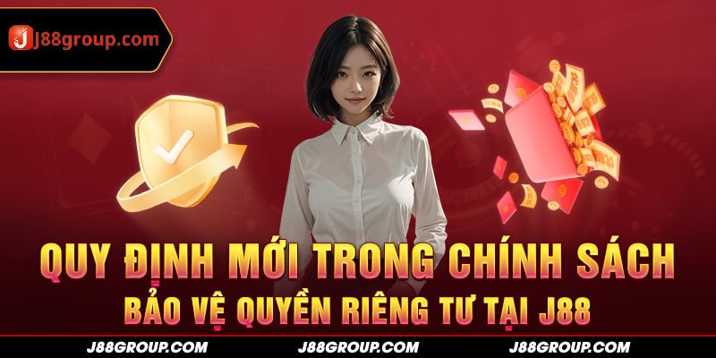  Quy định mới trong chính sách bảo vệ quyền riêng tư tại J88