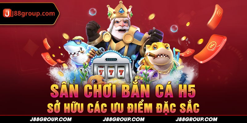 Sân chơi bắn cá H5 sở hữu các ưu điểm đặc sắc