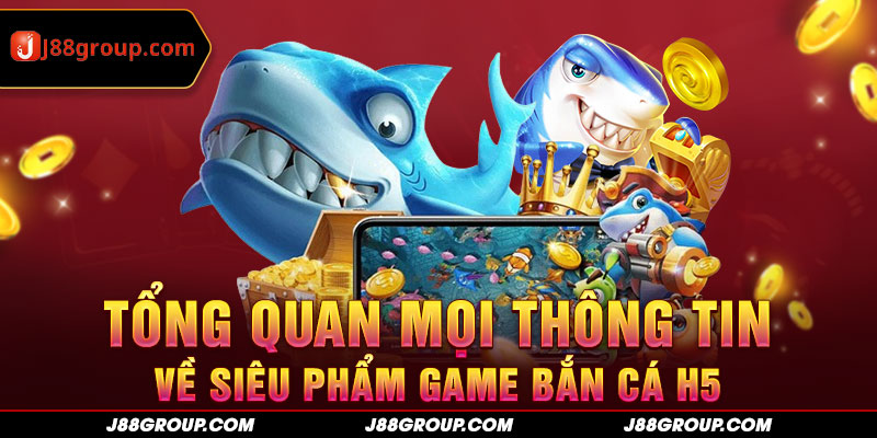 Tổng quan mọi thông tin về siêu phẩm game bắn cá H5