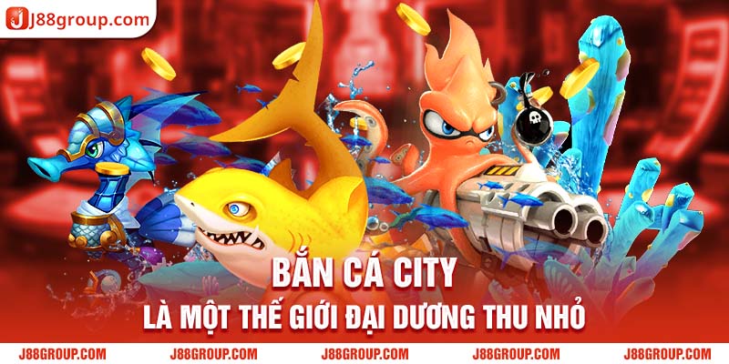  Bắn cá city là một thế giới đại dương thu nhỏ