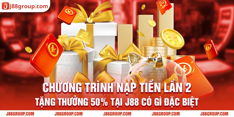 Chương trình Nạp tiền lần 2 tặng thưởng 50% tại J88 có gì đặc biệt