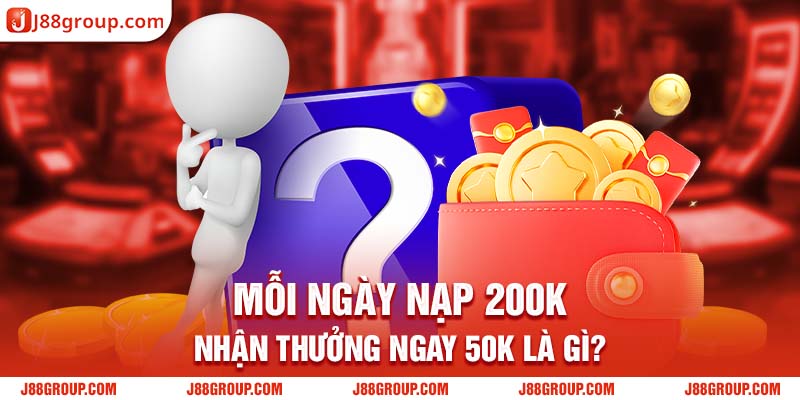 Mỗi ngày nạp 200K nhận thưởng ngay 50K là gì